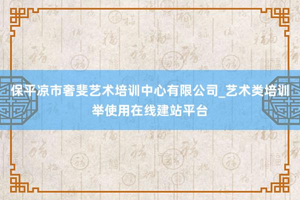 保平凉市奢斐艺术培训中心有限公司_艺术类培训举使用在线建站平台