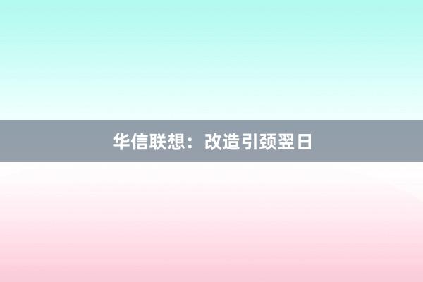 华信联想：改造引颈翌日