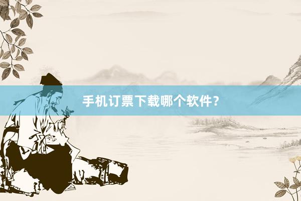 手机订票下载哪个软件？