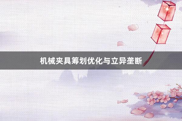 机械夹具筹划优化与立异垄断